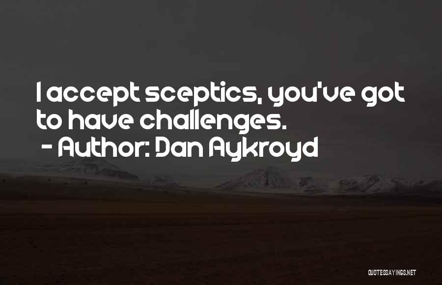 Dan Aykroyd Quotes: I Accept Sceptics, You've Got To Have Challenges.