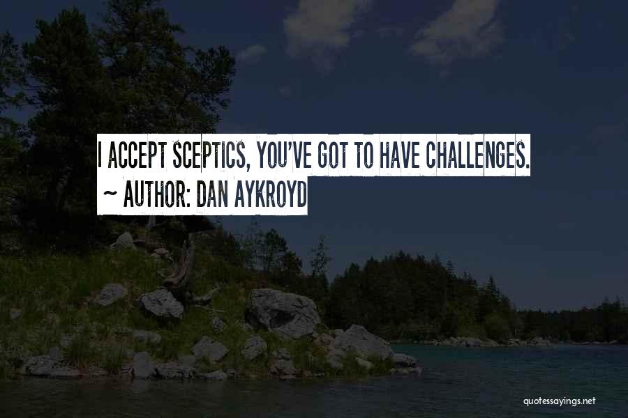 Dan Aykroyd Quotes: I Accept Sceptics, You've Got To Have Challenges.