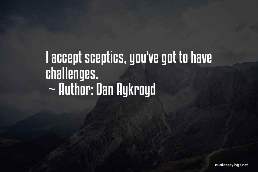 Dan Aykroyd Quotes: I Accept Sceptics, You've Got To Have Challenges.