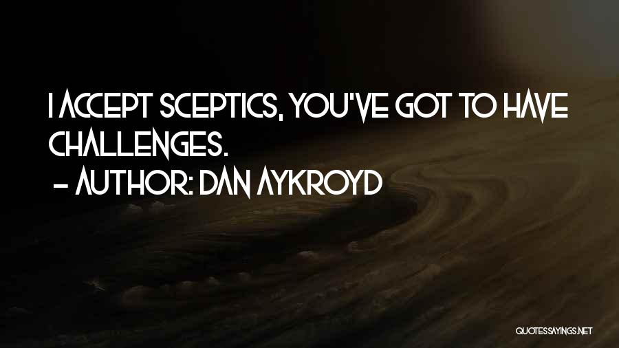 Dan Aykroyd Quotes: I Accept Sceptics, You've Got To Have Challenges.
