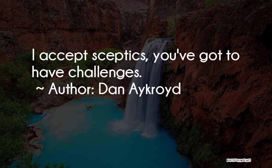 Dan Aykroyd Quotes: I Accept Sceptics, You've Got To Have Challenges.