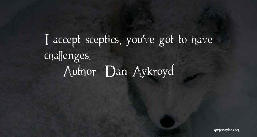 Dan Aykroyd Quotes: I Accept Sceptics, You've Got To Have Challenges.