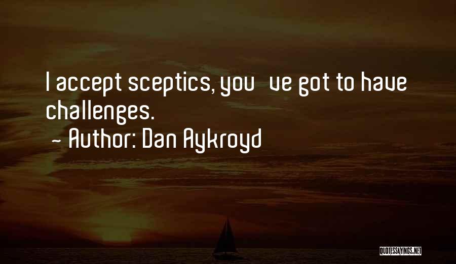 Dan Aykroyd Quotes: I Accept Sceptics, You've Got To Have Challenges.