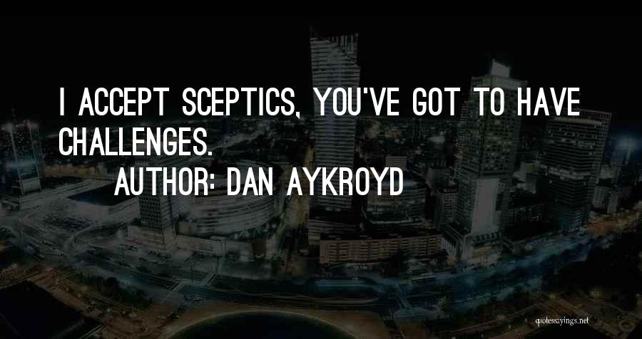 Dan Aykroyd Quotes: I Accept Sceptics, You've Got To Have Challenges.