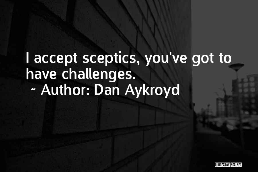 Dan Aykroyd Quotes: I Accept Sceptics, You've Got To Have Challenges.