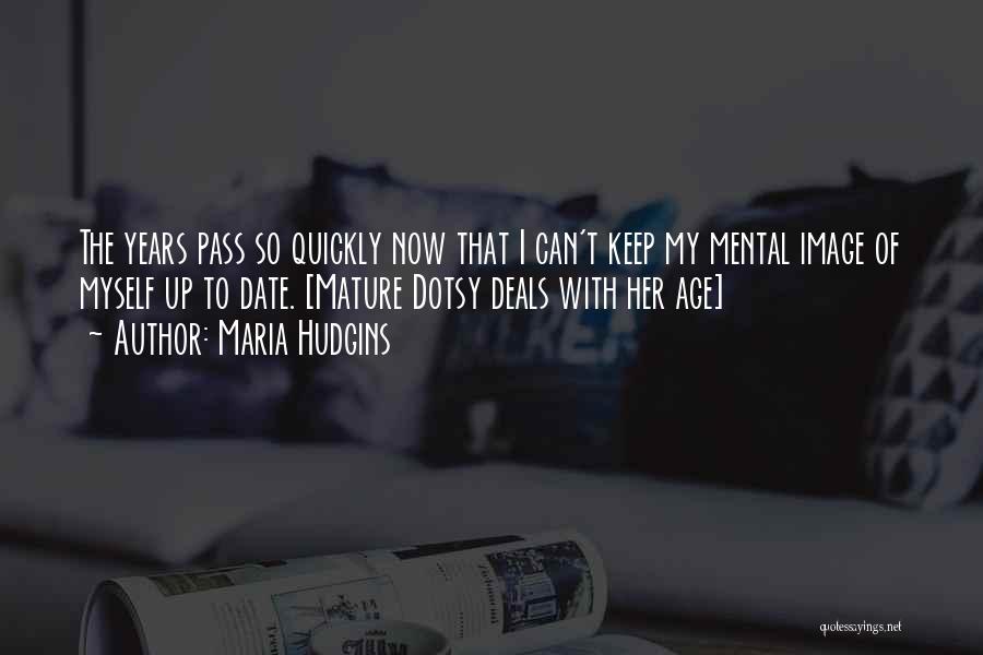 Maria Hudgins Quotes: The Years Pass So Quickly Now That I Can't Keep My Mental Image Of Myself Up To Date. [mature Dotsy