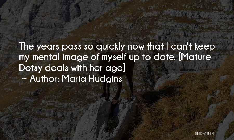 Maria Hudgins Quotes: The Years Pass So Quickly Now That I Can't Keep My Mental Image Of Myself Up To Date. [mature Dotsy