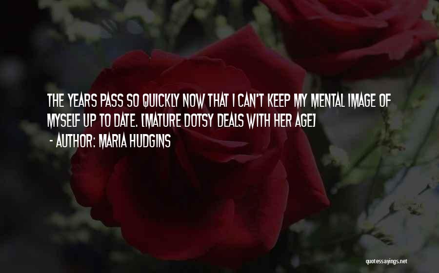 Maria Hudgins Quotes: The Years Pass So Quickly Now That I Can't Keep My Mental Image Of Myself Up To Date. [mature Dotsy