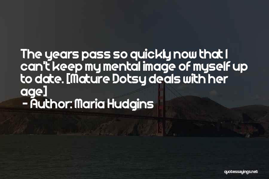 Maria Hudgins Quotes: The Years Pass So Quickly Now That I Can't Keep My Mental Image Of Myself Up To Date. [mature Dotsy