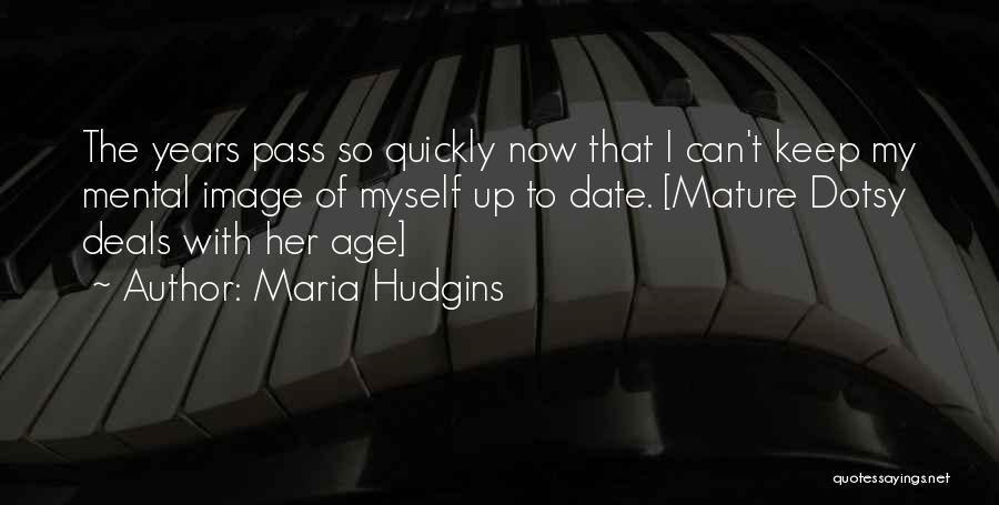 Maria Hudgins Quotes: The Years Pass So Quickly Now That I Can't Keep My Mental Image Of Myself Up To Date. [mature Dotsy