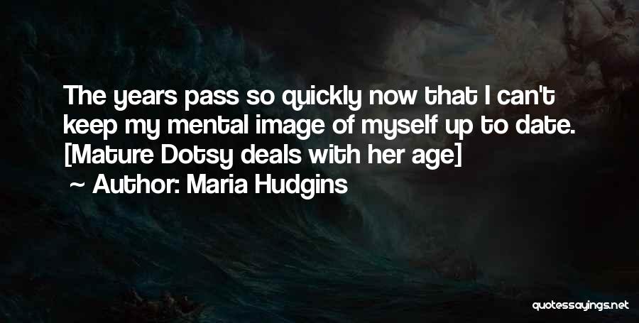 Maria Hudgins Quotes: The Years Pass So Quickly Now That I Can't Keep My Mental Image Of Myself Up To Date. [mature Dotsy