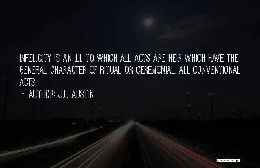 J.L. Austin Quotes: Infelicity Is An Ill To Which All Acts Are Heir Which Have The General Character Of Ritual Or Ceremonial, All