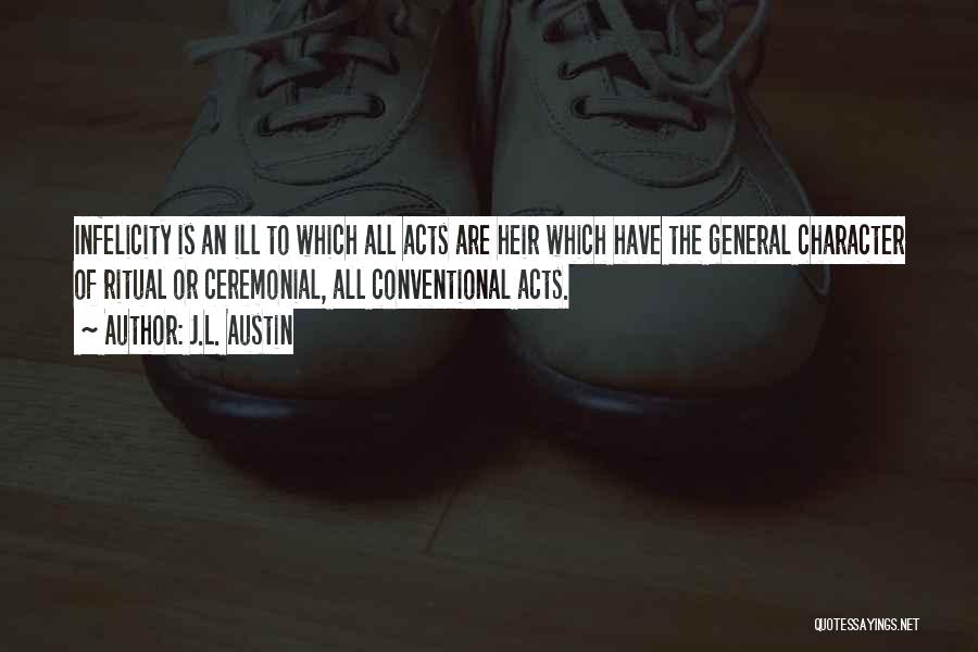 J.L. Austin Quotes: Infelicity Is An Ill To Which All Acts Are Heir Which Have The General Character Of Ritual Or Ceremonial, All