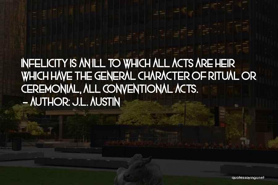 J.L. Austin Quotes: Infelicity Is An Ill To Which All Acts Are Heir Which Have The General Character Of Ritual Or Ceremonial, All