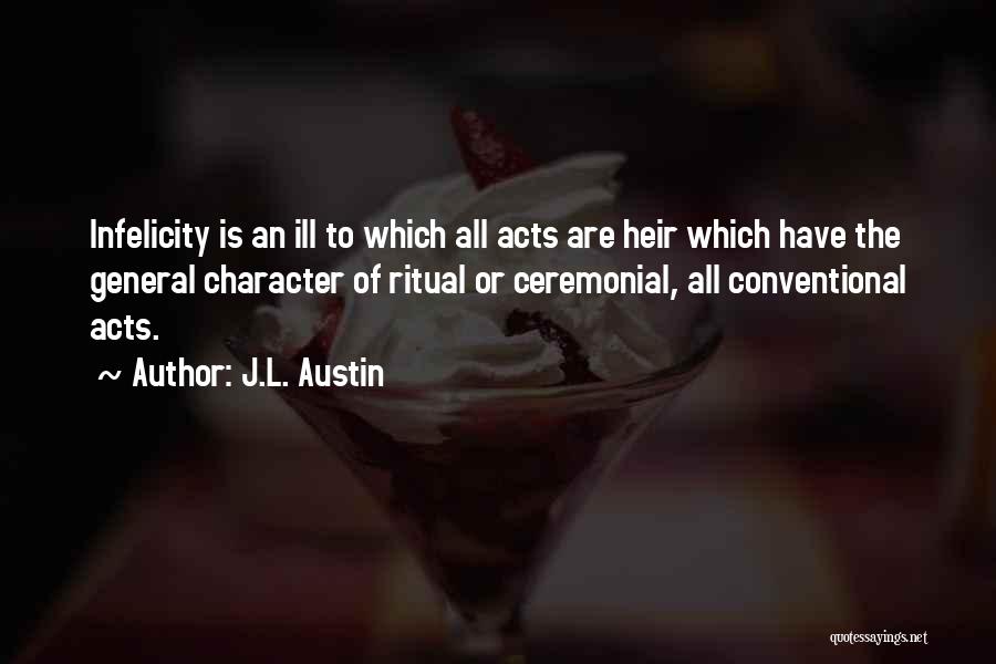 J.L. Austin Quotes: Infelicity Is An Ill To Which All Acts Are Heir Which Have The General Character Of Ritual Or Ceremonial, All