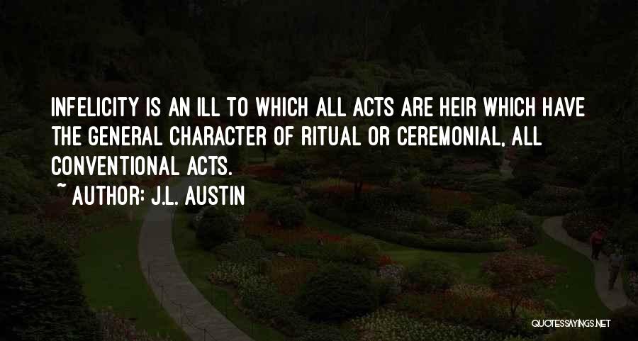 J.L. Austin Quotes: Infelicity Is An Ill To Which All Acts Are Heir Which Have The General Character Of Ritual Or Ceremonial, All