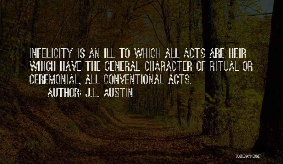 J.L. Austin Quotes: Infelicity Is An Ill To Which All Acts Are Heir Which Have The General Character Of Ritual Or Ceremonial, All