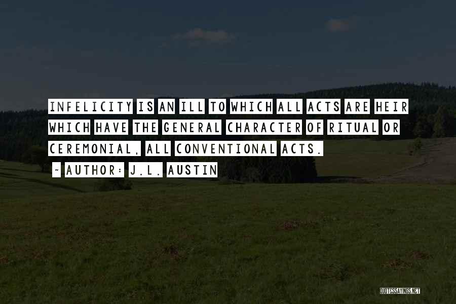 J.L. Austin Quotes: Infelicity Is An Ill To Which All Acts Are Heir Which Have The General Character Of Ritual Or Ceremonial, All