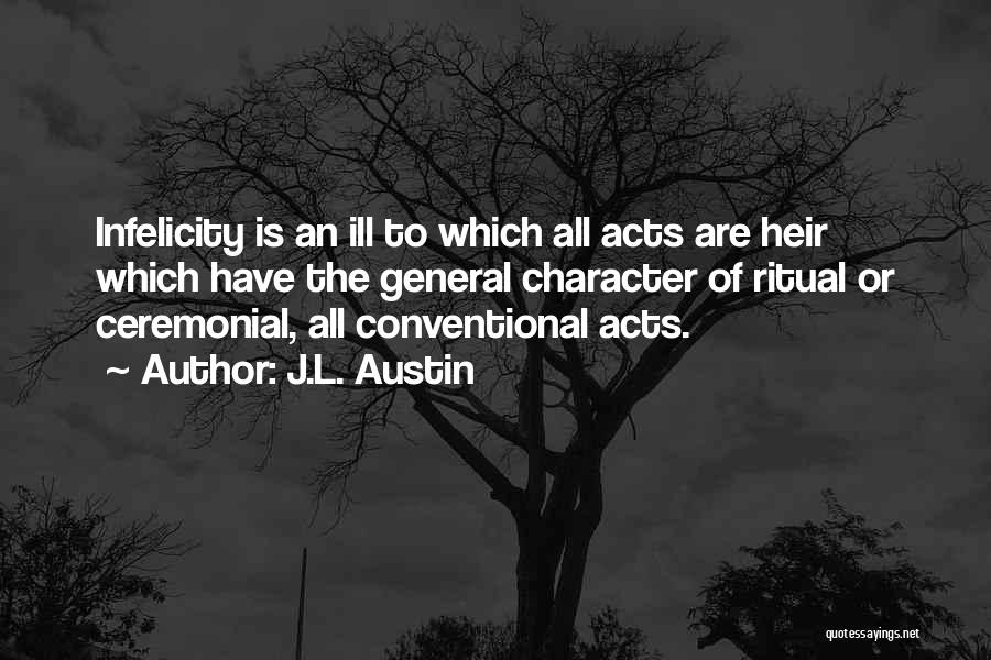 J.L. Austin Quotes: Infelicity Is An Ill To Which All Acts Are Heir Which Have The General Character Of Ritual Or Ceremonial, All