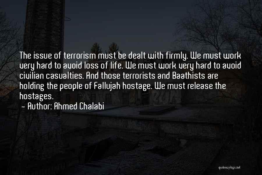 Ahmed Chalabi Quotes: The Issue Of Terrorism Must Be Dealt With Firmly. We Must Work Very Hard To Avoid Loss Of Life. We