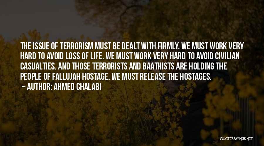Ahmed Chalabi Quotes: The Issue Of Terrorism Must Be Dealt With Firmly. We Must Work Very Hard To Avoid Loss Of Life. We