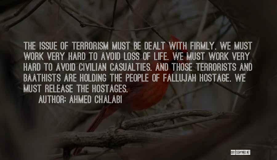 Ahmed Chalabi Quotes: The Issue Of Terrorism Must Be Dealt With Firmly. We Must Work Very Hard To Avoid Loss Of Life. We