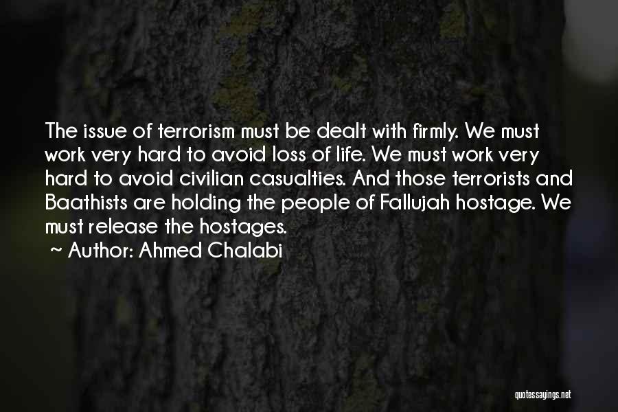 Ahmed Chalabi Quotes: The Issue Of Terrorism Must Be Dealt With Firmly. We Must Work Very Hard To Avoid Loss Of Life. We