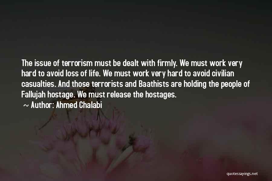 Ahmed Chalabi Quotes: The Issue Of Terrorism Must Be Dealt With Firmly. We Must Work Very Hard To Avoid Loss Of Life. We