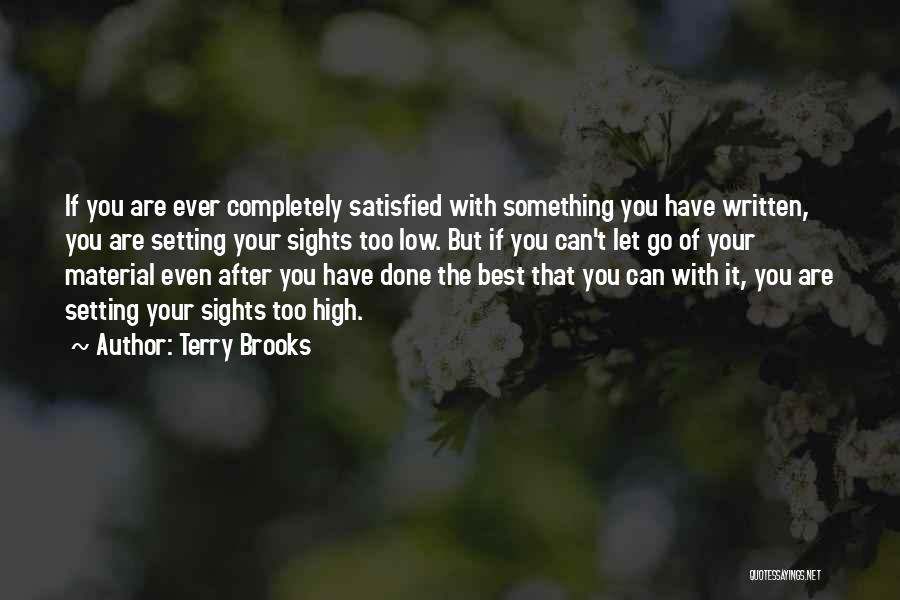 Terry Brooks Quotes: If You Are Ever Completely Satisfied With Something You Have Written, You Are Setting Your Sights Too Low. But If