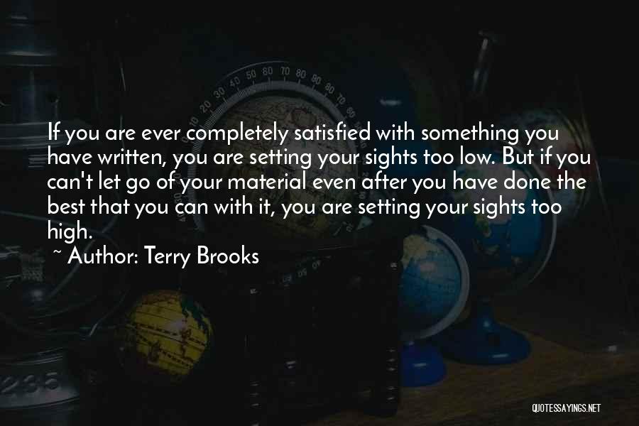 Terry Brooks Quotes: If You Are Ever Completely Satisfied With Something You Have Written, You Are Setting Your Sights Too Low. But If