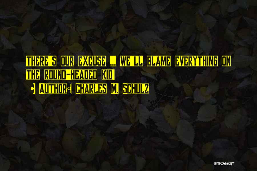 Charles M. Schulz Quotes: There's Our Excuse ... We'll Blame Everything On The Round-headed Kid!