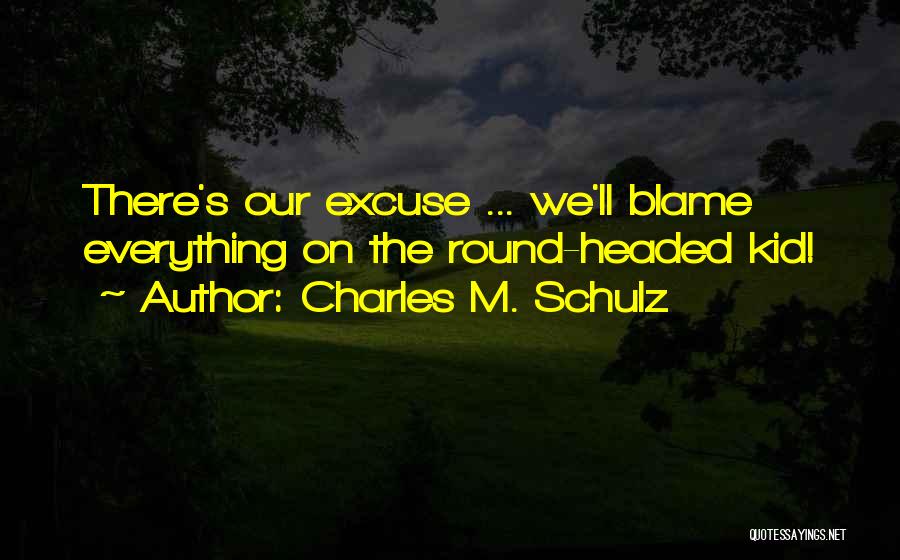 Charles M. Schulz Quotes: There's Our Excuse ... We'll Blame Everything On The Round-headed Kid!
