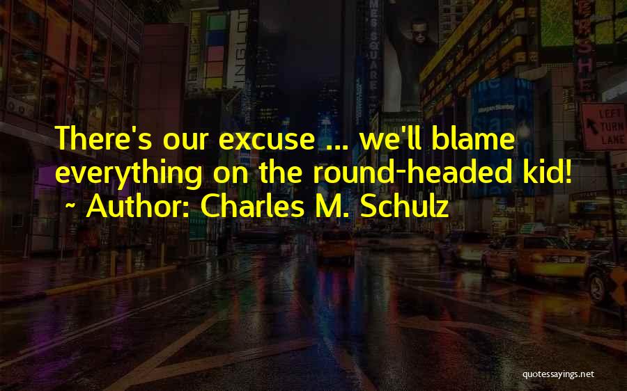 Charles M. Schulz Quotes: There's Our Excuse ... We'll Blame Everything On The Round-headed Kid!