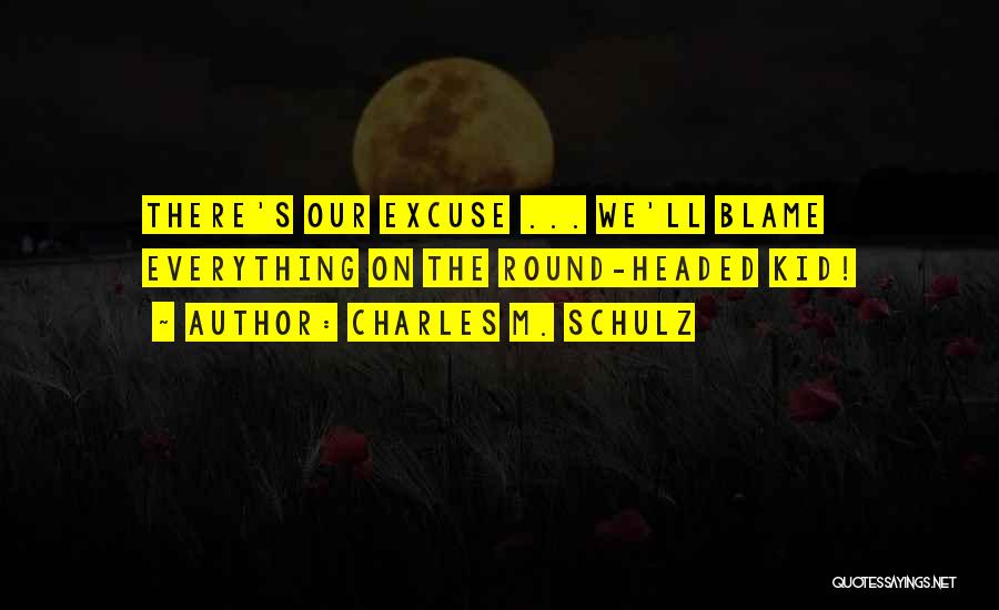 Charles M. Schulz Quotes: There's Our Excuse ... We'll Blame Everything On The Round-headed Kid!