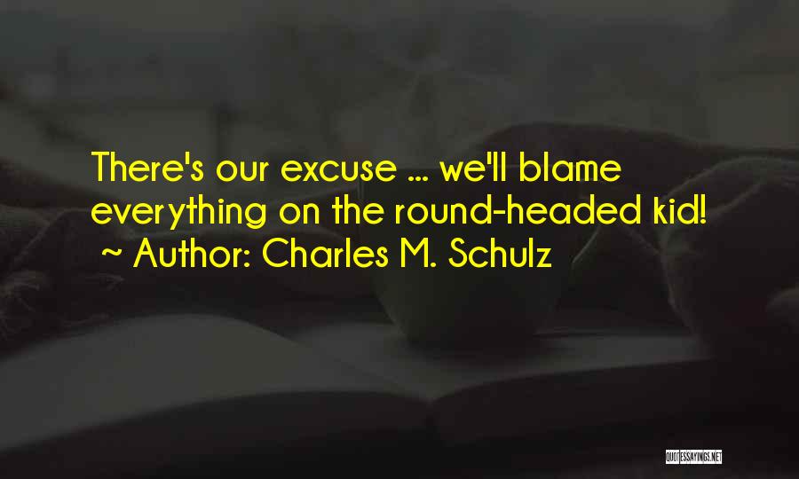 Charles M. Schulz Quotes: There's Our Excuse ... We'll Blame Everything On The Round-headed Kid!