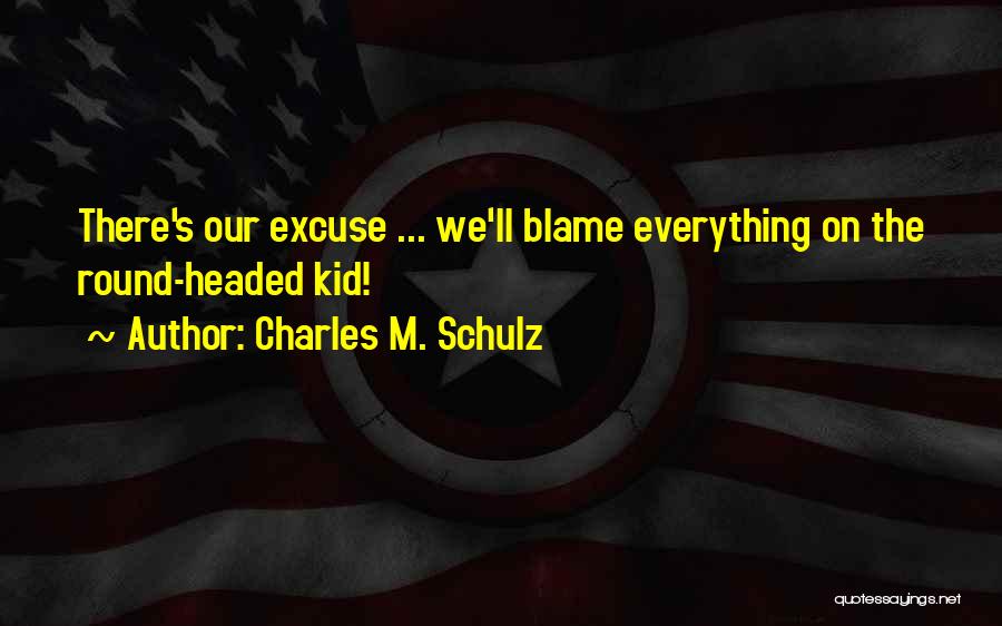 Charles M. Schulz Quotes: There's Our Excuse ... We'll Blame Everything On The Round-headed Kid!