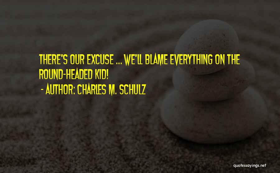 Charles M. Schulz Quotes: There's Our Excuse ... We'll Blame Everything On The Round-headed Kid!