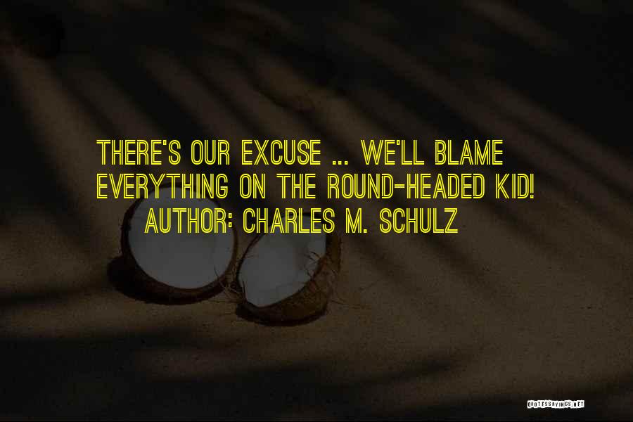 Charles M. Schulz Quotes: There's Our Excuse ... We'll Blame Everything On The Round-headed Kid!