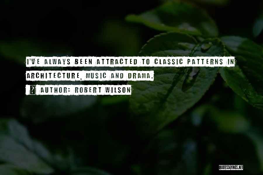 Robert Wilson Quotes: I've Always Been Attracted To Classic Patterns In Architecture, Music And Drama.