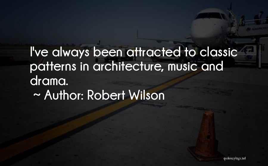 Robert Wilson Quotes: I've Always Been Attracted To Classic Patterns In Architecture, Music And Drama.