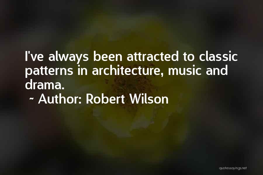 Robert Wilson Quotes: I've Always Been Attracted To Classic Patterns In Architecture, Music And Drama.