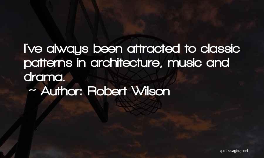 Robert Wilson Quotes: I've Always Been Attracted To Classic Patterns In Architecture, Music And Drama.