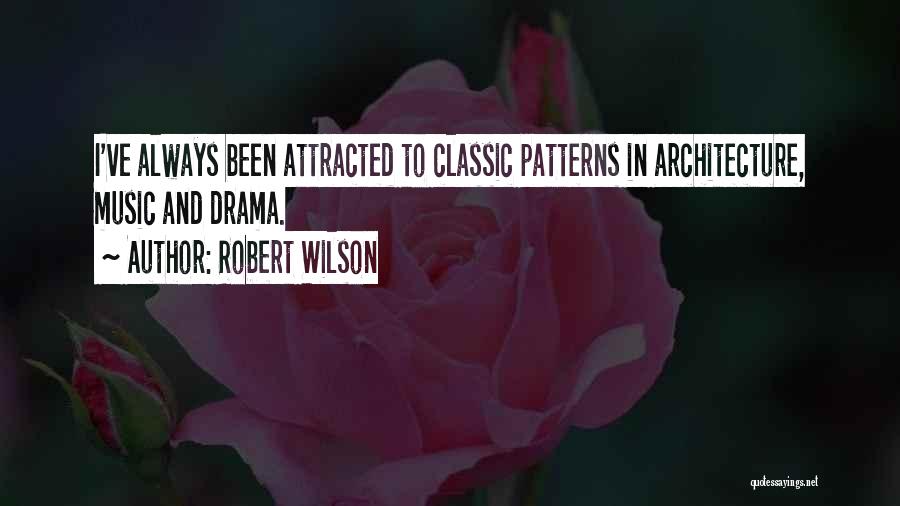 Robert Wilson Quotes: I've Always Been Attracted To Classic Patterns In Architecture, Music And Drama.