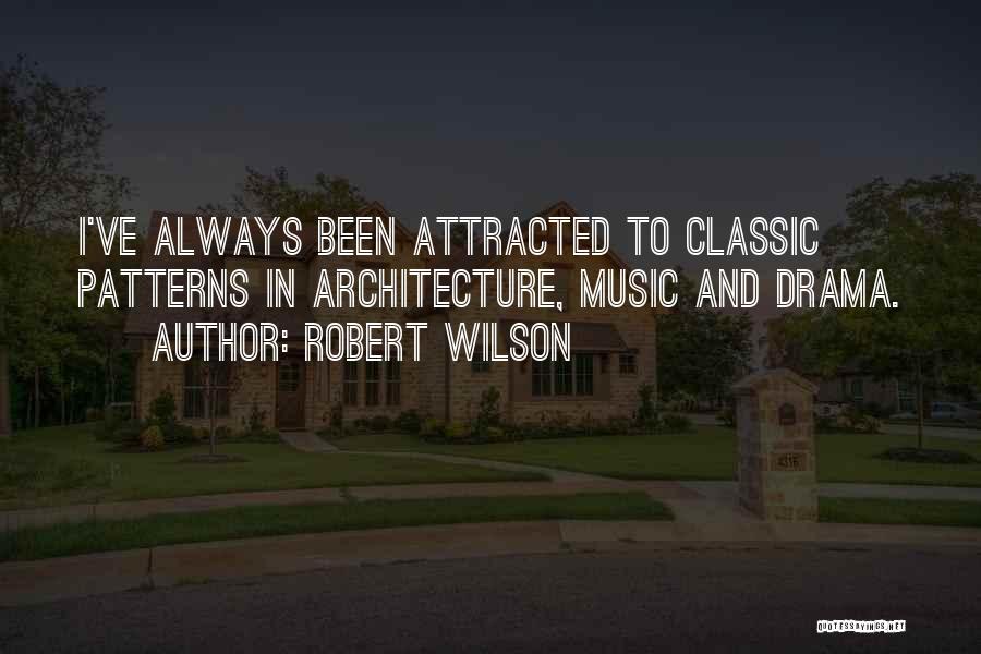 Robert Wilson Quotes: I've Always Been Attracted To Classic Patterns In Architecture, Music And Drama.