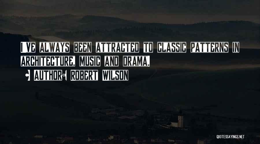 Robert Wilson Quotes: I've Always Been Attracted To Classic Patterns In Architecture, Music And Drama.