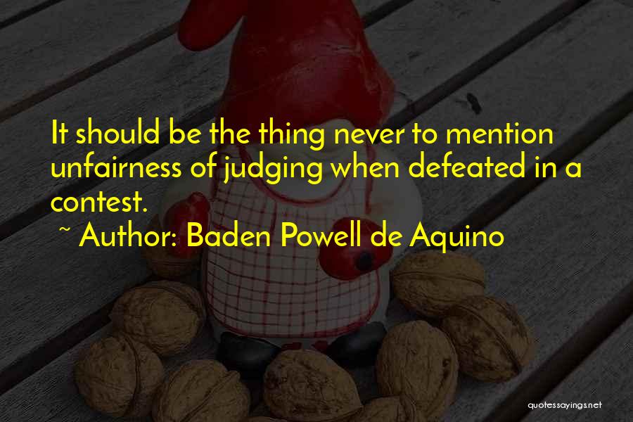 Baden Powell De Aquino Quotes: It Should Be The Thing Never To Mention Unfairness Of Judging When Defeated In A Contest.