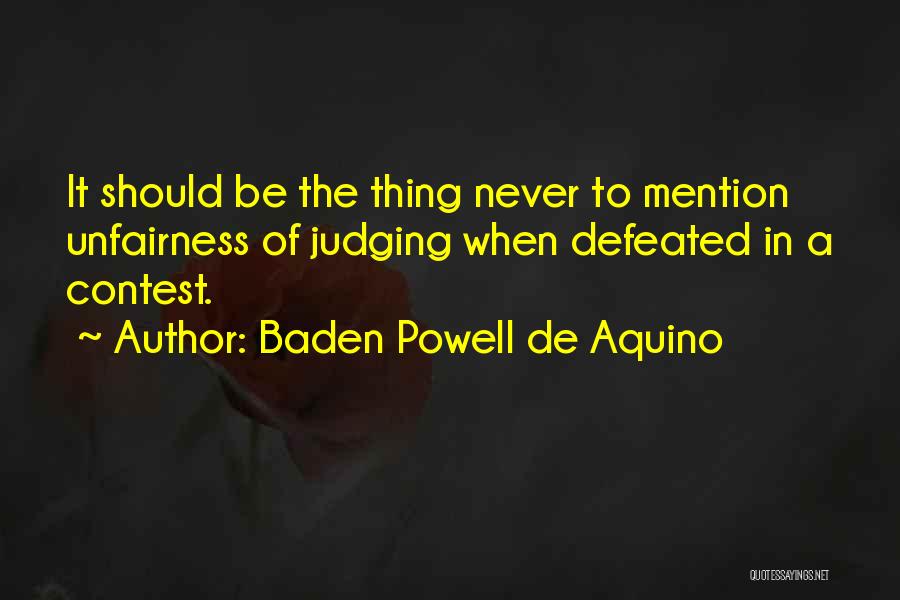 Baden Powell De Aquino Quotes: It Should Be The Thing Never To Mention Unfairness Of Judging When Defeated In A Contest.