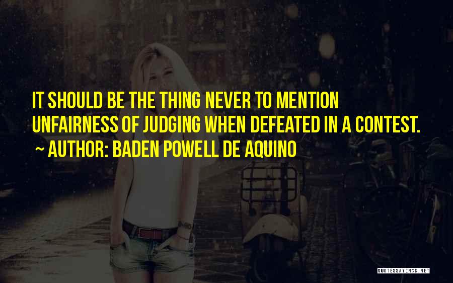Baden Powell De Aquino Quotes: It Should Be The Thing Never To Mention Unfairness Of Judging When Defeated In A Contest.