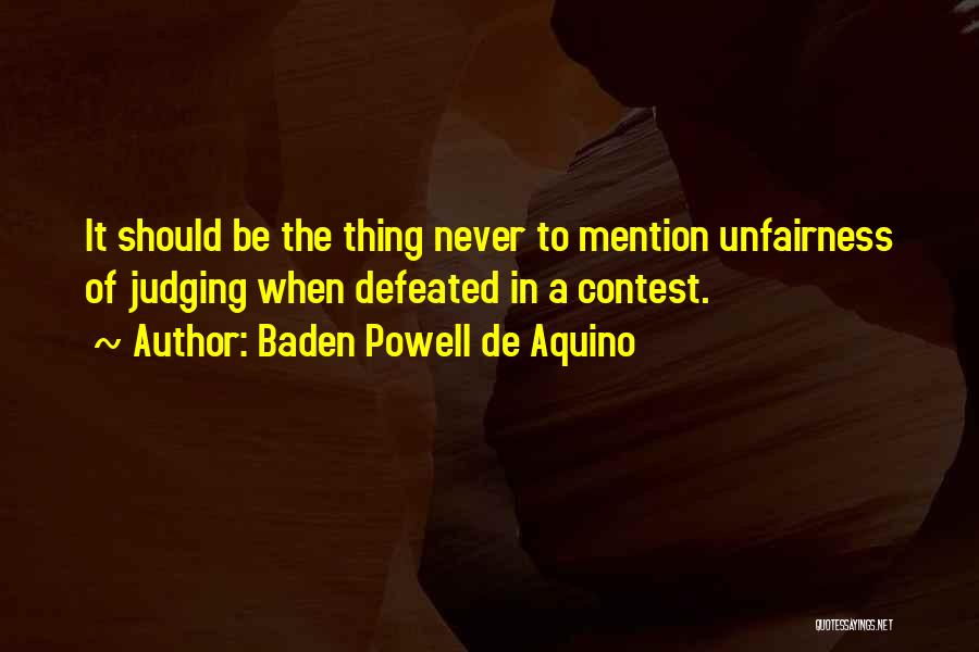 Baden Powell De Aquino Quotes: It Should Be The Thing Never To Mention Unfairness Of Judging When Defeated In A Contest.