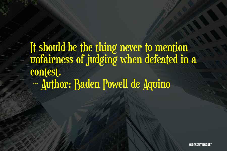 Baden Powell De Aquino Quotes: It Should Be The Thing Never To Mention Unfairness Of Judging When Defeated In A Contest.